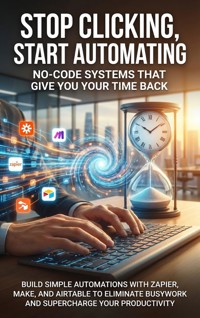 Stop Clicking, Start Automating: No-Code Systems That Give You Your Time Back - Mark Carl - ebook