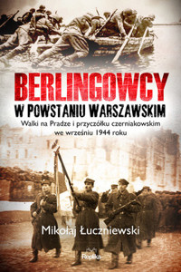 Berlingowcy w Powstaniu Warszawskim. Walki na Pradze i przyczółku czerniakowskim we wrześniu 1944 roku - Mikołaj Łuczniewski - książka