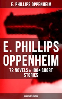 E. Phillips Oppenheim: 72 Novels & 100+ Short Stories (Illustrated Edition) - E. Phillips Oppenheim - ebook