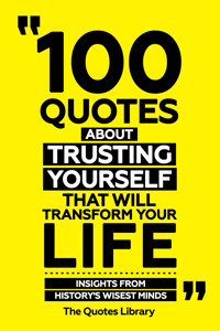 100 Quotes About Trusting Yourself That Will Transform Your Life - Insights From History's Wisest Minds - The Quotes Library - ebook