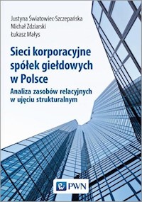 Sieci korporacyjne spółek giełdowych w Polsce. - Światowiec-Szczepańska Justyna, Zdziarski Michał, Małys Łukasz - książka