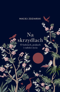 Na skrzydłach. O ludziach, ptakach i radości życia - Maciej Zdziarski - książka