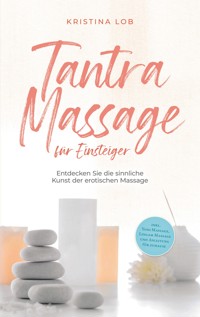 Tantra Massage für Einsteiger: Entdecken Sie die sinnliche Kunst der erotischen Massage - inkl. Yoni Massage, Lingam Massage und Anleitung für zuhause - Kristina Lob - ebook