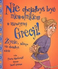 Nie chciałbyś być niewolnikiem w starożytnej Grecji! Życie, jakiego nie chciałbyś wieść - Macdonald Fiona - ebook