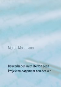 Bauvorhaben mithilfe von Lean Projektmanagement neu denken - Martin Mohrmann - ebook