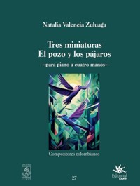 Tres miniaturas El pozo y los pájaros: para piano a cuatro manos - Natalia Valencia Zuluaga - ebook