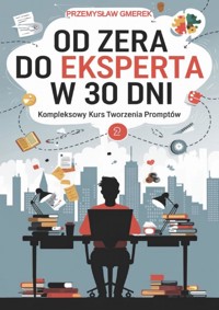 OD ZERA DO EKSPERTA W 30 DNI: KOMPLEKSOWY KURS TWORZENIA PROMPTÓW - Przemysław Gmerek - ebook