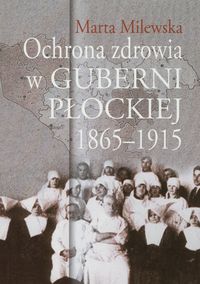 Ochrona zdrowia w guberni płockiej 1865-1915 - Milewska Marta - książka