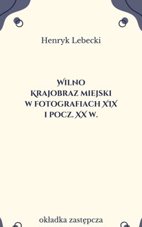 Wilno. Krajobraz miejski w fotografiach XIX i pocz. XX w. - Henryk Lebecki - ebook