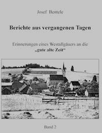 Berichte aus vergangenen Tagen - Band 2 - - Josef Bentele - ebook