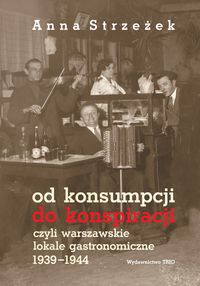 Od konsumpcji do konspiracji czyli warszawskie lokale gastronomiczne 1939-1944 - Strzeżek Anna - książka