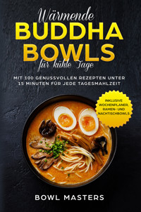 Wärmende Buddha Bowls für kühle Tage: Mit 100 genussvollen Rezepten unter 15 Minuten für jede Tagesmahlzeit - Inklusive Wochenplaner, Ramen- und Nachtisch Bowls - Bowl Masters - ebook