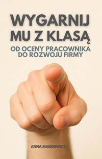 Wygarnij mu z klasą! Od oceny pracownika do rozwoju organizacji - Anna Markiewicz - ebook