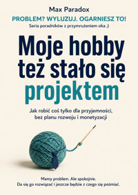 Moje hobby też stało się projektem - Jak robić coś tylko dla przyjemności, bez planu rozwoju i monetyzacji - Max Paradox - ebook