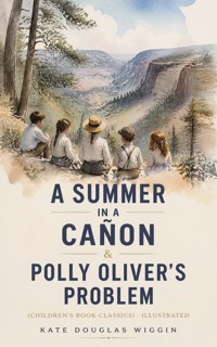 A SUMMER IN A CAÑON & POLLY OLIVER'S PROBLEM (Children's Book Classics) - Illustrated - Kate Douglas Wiggin - ebook