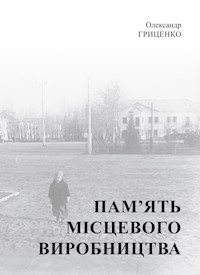 Пам’ять місцевого виробництва. Трансформація символічного простору та історичної пам’яті в малих містах України - Олександр Гриценко - ebook