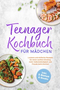 Teenager Kochbuch für Mädchen: Leckere und einfache Rezepte für einen sanften Einstieg, mehr Selbstständigkeit und Freude beim Kochen - inkl. 5 Bonus E-Books - Rebecca Dorsten - ebook