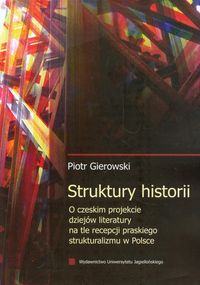 Struktury historii O czeskim projekcie dziejów literatury na tle recepcji praskiego strukturalizmu w Polsce - Gierowski Piotr - książka