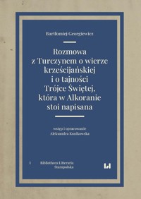 Rozmowa z Turczynem o wierze krześcijańskiej i o tajności Trójce Świętej, która w Alkoranie stoi napisana - Georgiewicz Bartłomiej, Kunikowska Aleksandra - książka