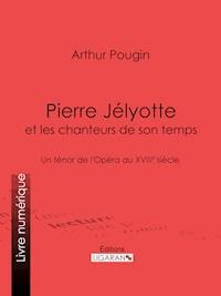 Pierre Jélyotte et les chanteurs de son temps - Arthur Pougin - ebook
