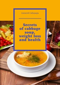 Secrets of cabbage soup, weight loss and health - Алексей Сабадырь - ebook