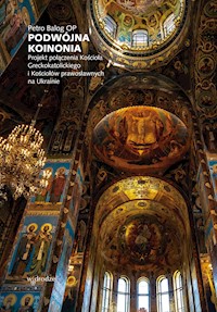 Podwójna koinonia. Projekt połączenia Kościoła greckokatolickiego i Kościołów prawosławnych na Ukrainie - Petro Balog OP - ebook