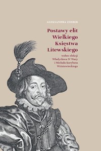 Postawy elit Wielkiego Księstwa Litewskiego wobec elekcji Władysława IV Wazy i Michała Korybuta Wiśn - Ziober Aleksandra - książka