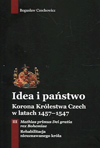 Idea i państwo Korona Królestwa Czech w latach 1457-1547 Tom 3 - Czechowicz Bogusław - książka