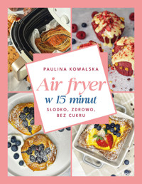 Air fryer w 15 minut. Słodko, zdrowo, bez cukru - Paulina Kowalska - książka
