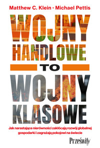 Wojny handlowe to wojny klasowe. Jak narastające nierówności zakłócają rozwój globalnej gospodarki i zagrażają pokojowi na świecie - Matthew C. Klein, Michael Pettis - ebook