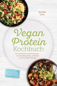 Vegan Protein Kochbuch: Die leckersten Proteinrezepte – für Muskelaufbau, schlanke Linie & mehr Energie – inkl. 30-Tage-Ernährungsplan, Proteinbrote, Tofu- & Seitan-Basics, Snacks, Desserts & Shakes - Annika Lenz - ebook