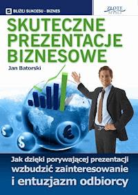 Skuteczne prezentacje biznesowe. Jak dzięki porywającej prezentacji wzbudzić zainteresowanie i entuzjazm odbiorcy - Jan Batorski - ebook