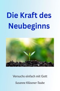 Die Kraft des Neubeginns. Versuchs einfach mit Gott! - Susanne Klüsener-Taube - ebook