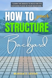 How to Structure Your Backyard: - Morgan O. Devine - ebook