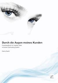 Durch die Augen meines Kunden: Praxishandbuch für Usability Tests mit einem Eyetracking System - Danny Nauth - ebook