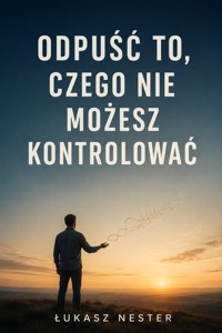 Odpuść to, czego nie możesz kontrolować - Łukasz Nester - ebook + audiobook