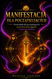 Manifestacja dla Początkujących – Przewodnik dla początkujących po prawie przyciągania i uważnym myśleniu - Mateusz Janeczek - ebook