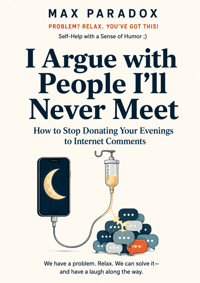 I Argue with People I'll Never Meet - How to Stop Donating Your Evenings to Internet Comments - Max Paradox - ebook