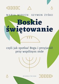 Boskie świętowanie czyli jak spotkać Boga i przyjaciół przy wspólnym stole - Miduch Maria Elżbieta, Żyśko Szymon - książka