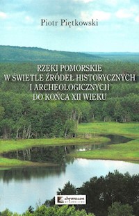 Rzeki pomorskie w świetle źródeł historycznych i archeologicznych do końca XII wieku - Piętkowski Piotr - książka