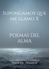 Supongamos que me llamo X - Luis Mariano Cañeque Poeta del desamor - ebook