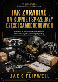 Jak zarabiać na kupnie i sprzedaży części samochodowych - Przewodnik po numerach OEM, kompatybilności, ocenie stanu, wysyłce i opłacalnej odsprzedaży - JACK FLIPWELL - ebook