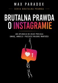 Brutalna prawda o Instagramie - Jak aplikacja do zdjęć przejęła uwagę, ambicje i poczucie własnej wartości - Max Paradox - ebook