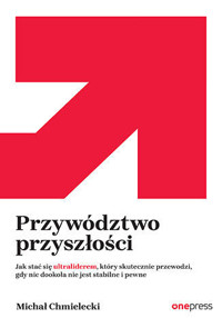Przywództwo przyszłości. Jak stać się ultraliderem, który skutecznie przewodzi gdy nic dookoła nie jest stabilne i pewne - Michał Chmielecki - audiobook + książka