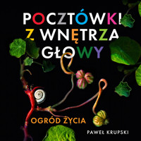 Pocztówki z wnętrza głowy. Pocztówki z wnętrza głowy - Ogród Życia - Paweł Krupski - ebook + audiobook