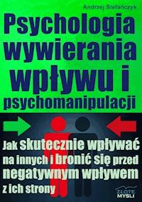 Psychologia wywierania wpływu i psychomanipulacji. Jak skutecznie wpływać na innych i bronić się przed negatywnym wpływem z ich strony? - Andrzej Stefańczyk - ebook