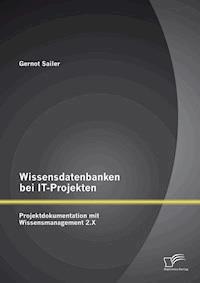 Wissensdatenbanken bei IT-Projekten: Projektdokumentation mit Wissensmanagement 2.X - Gernot Sailer - ebook