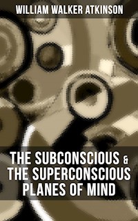 THE SUBCONSCIOUS & THE SUPERCONSCIOUS PLANES OF MIND - William Walker Atkinson - ebook
