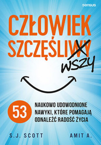 Człowiek szczęśliwszy. 53 naukowo udowodnione nawyki, które pomagają odnaleźć radość życia - S. J. Scott, Amit A. - książka