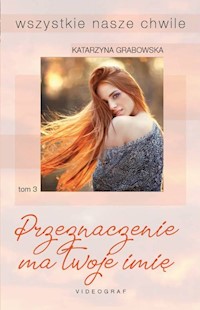 Wszystkie nasze chwile Tom 3 Przeznaczenie ma twoje imię - Katarzyna Grabowska - książka